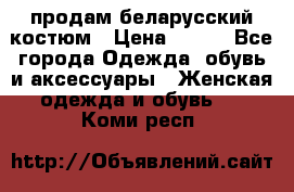 продам беларусский костюм › Цена ­ 500 - Все города Одежда, обувь и аксессуары » Женская одежда и обувь   . Коми респ.